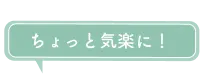 ちょっと気楽に！